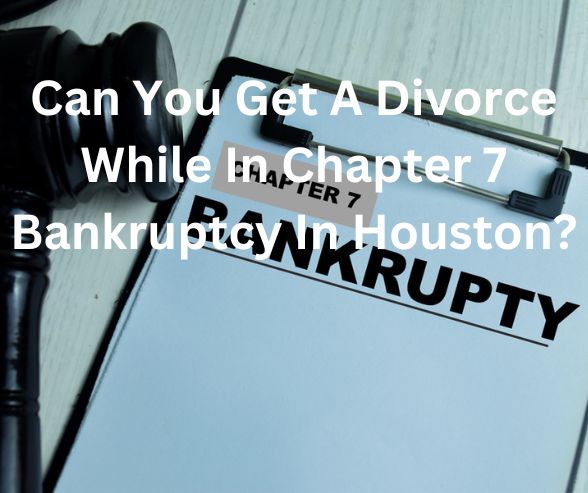 Can You Get A Divorce While In Chapter 7 Bankruptcy In Houston